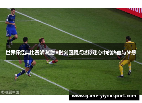 世界杯经典比赛解说激情时刻回顾点燃球迷心中的热血与梦想
