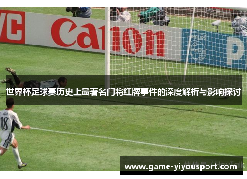世界杯足球赛历史上最著名门将红牌事件的深度解析与影响探讨