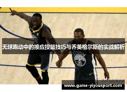 无球跑动中的接应投篮技巧与乔英格尔斯的实战解析