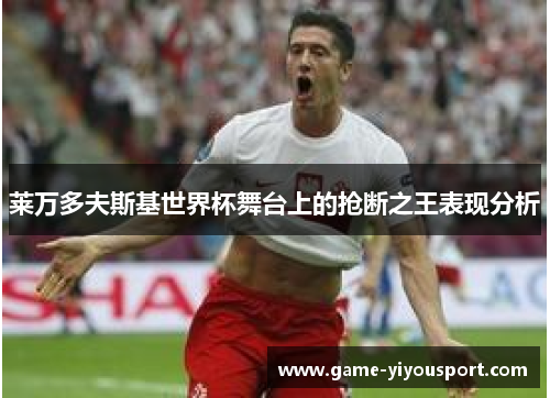 莱万多夫斯基世界杯舞台上的抢断之王表现分析