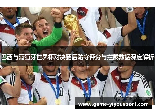 巴西与葡萄牙世界杯对决赛后防守评分与拦截数据深度解析