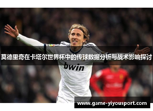 莫德里奇在卡塔尔世界杯中的传球数据分析与战术影响探讨