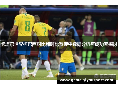 卡塔尔世界杯巴西对比利时比赛传中数据分析与成功率探讨