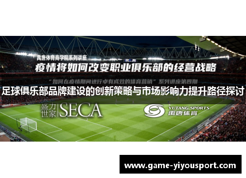足球俱乐部品牌建设的创新策略与市场影响力提升路径探讨