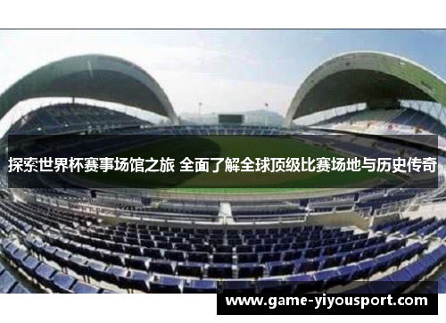 探索世界杯赛事场馆之旅 全面了解全球顶级比赛场地与历史传奇