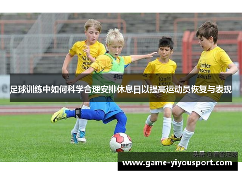 足球训练中如何科学合理安排休息日以提高运动员恢复与表现