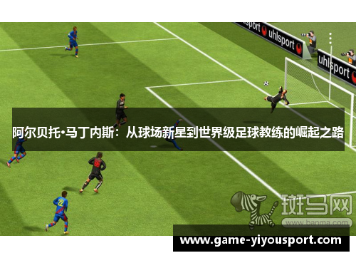 阿尔贝托·马丁内斯：从球场新星到世界级足球教练的崛起之路