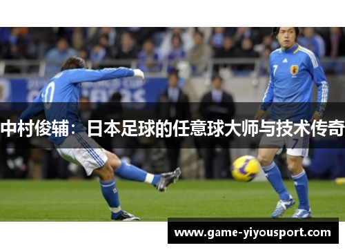 中村俊辅：日本足球的任意球大师与技术传奇