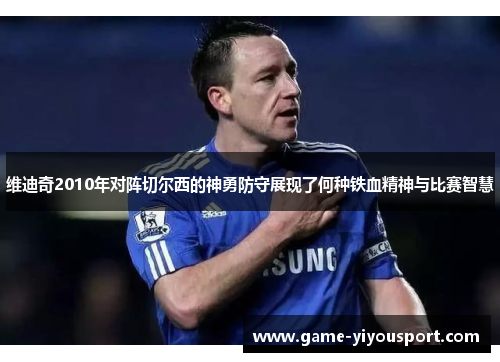 维迪奇2010年对阵切尔西的神勇防守展现了何种铁血精神与比赛智慧