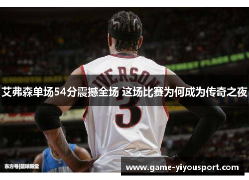 艾弗森单场54分震撼全场 这场比赛为何成为传奇之夜