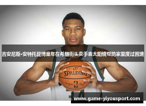 吉安尼斯·安特托昆博童年在希腊街头卖手表太阳镜帮助家里度过困境