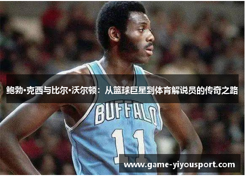 鲍勃·克西与比尔·沃尔顿：从篮球巨星到体育解说员的传奇之路