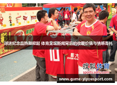 球迷纪念品热潮掀起 体育足坛新闻背后的收藏价值与情感寄托