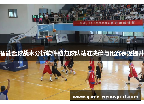 智能篮球战术分析软件助力球队精准决策与比赛表现提升