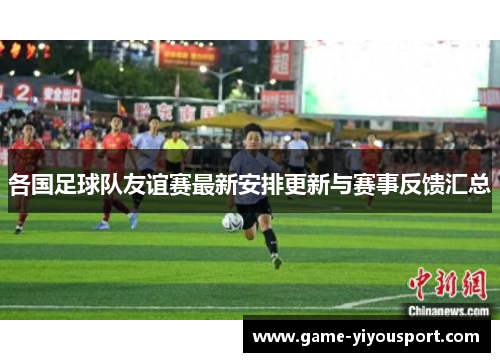 各国足球队友谊赛最新安排更新与赛事反馈汇总