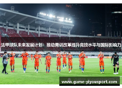 法甲球队未来发展计划：推动青训改革提升竞技水平与国际影响力
