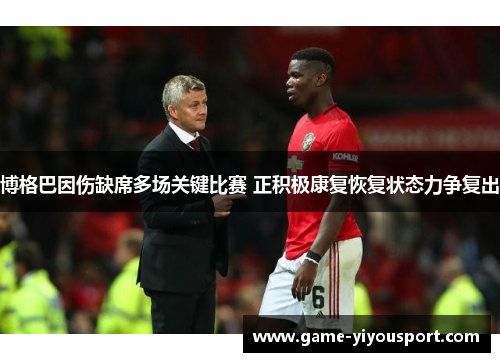 博格巴因伤缺席多场关键比赛 正积极康复恢复状态力争复出