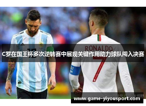 C罗在国王杯多次逆转赛中展现关键作用助力球队闯入决赛