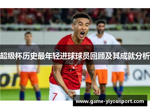 超级杯历史最年轻进球球员回顾及其成就分析
