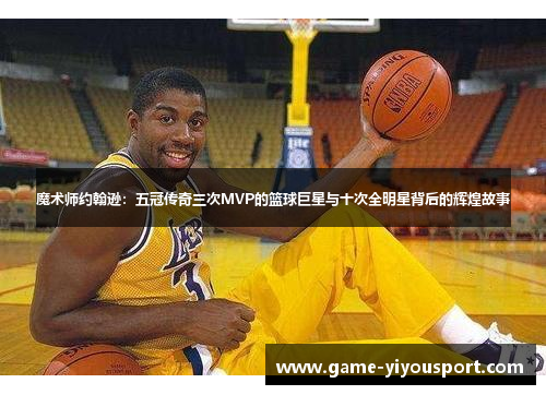 魔术师约翰逊：五冠传奇三次MVP的篮球巨星与十次全明星背后的辉煌故事