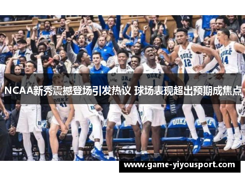 NCAA新秀震撼登场引发热议 球场表现超出预期成焦点
