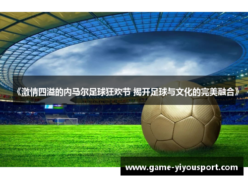 《激情四溢的内马尔足球狂欢节 揭开足球与文化的完美融合》