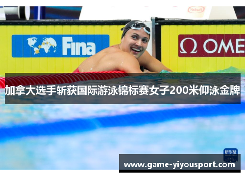 加拿大选手斩获国际游泳锦标赛女子200米仰泳金牌