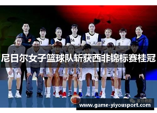 尼日尔女子篮球队斩获西非锦标赛桂冠