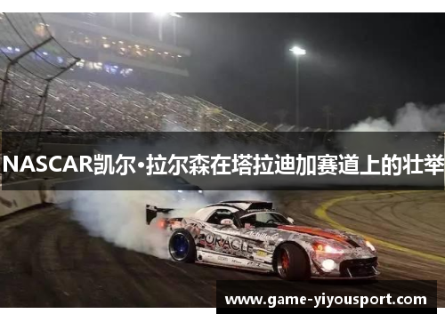 NASCAR凯尔·拉尔森在塔拉迪加赛道上的壮举