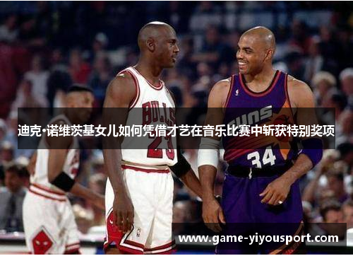 迪克·诺维茨基女儿如何凭借才艺在音乐比赛中斩获特别奖项