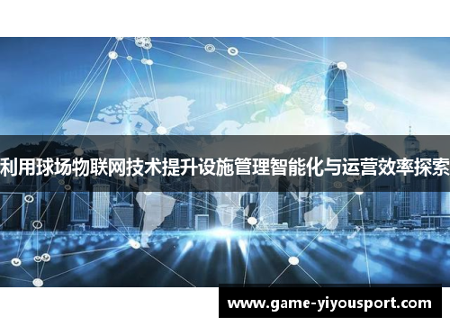 利用球场物联网技术提升设施管理智能化与运营效率探索