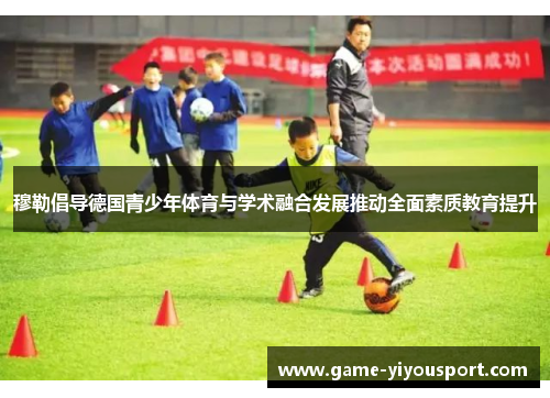 穆勒倡导德国青少年体育与学术融合发展推动全面素质教育提升