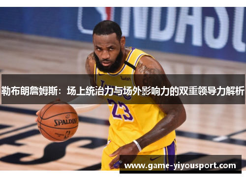 勒布朗詹姆斯：场上统治力与场外影响力的双重领导力解析