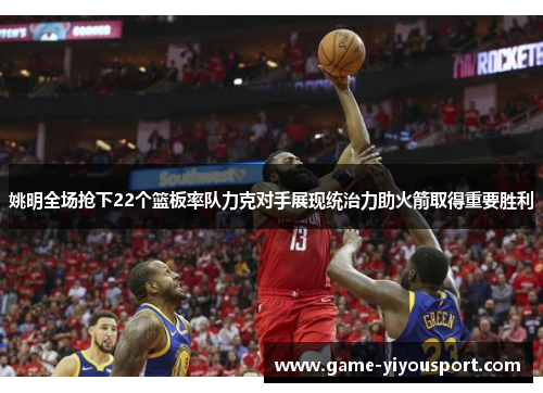 姚明全场抢下22个篮板率队力克对手展现统治力助火箭取得重要胜利