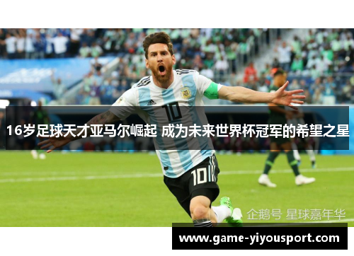 16岁足球天才亚马尔崛起 成为未来世界杯冠军的希望之星