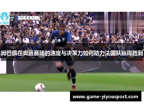 姆巴佩在奥运赛场的速度与决策力如何助力法国队赢得胜利