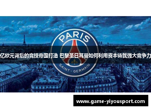 亿欧元背后的竞技帝国打造 巴黎圣日耳曼如何利用资本铸就强大竞争力