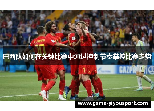 巴西队如何在关键比赛中通过控制节奏掌控比赛走势