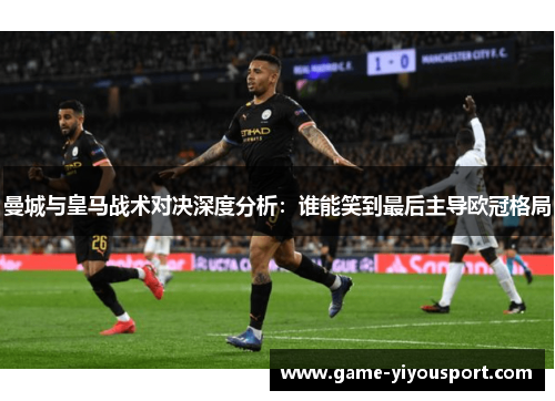 曼城与皇马战术对决深度分析：谁能笑到最后主导欧冠格局