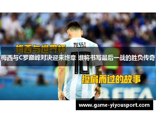 梅西与C罗巅峰对决迎来终章 谁将书写最后一战的胜负传奇