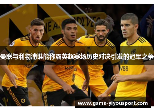 曼联与利物浦谁能称霸英超赛场历史对决引发的冠军之争