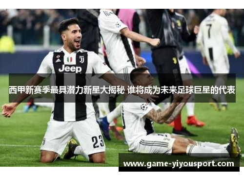 西甲新赛季最具潜力新星大揭秘 谁将成为未来足球巨星的代表