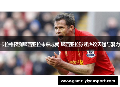 卡拉格预测穆西亚拉未来成就 穆西亚拉球迷热议天赋与潜力