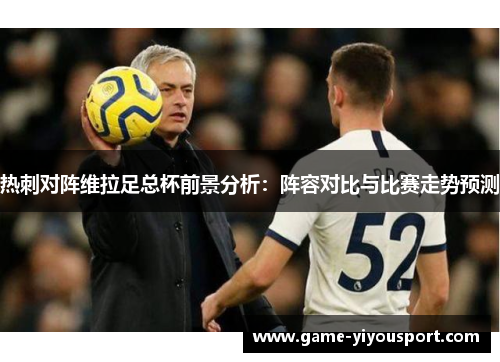 热刺对阵维拉足总杯前景分析：阵容对比与比赛走势预测