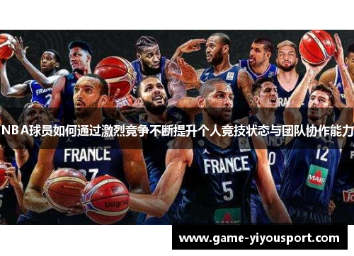 NBA球员如何通过激烈竞争不断提升个人竞技状态与团队协作能力