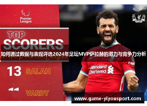 如何通过数据与表现评选2024年足坛MVP萨拉赫的潜力与竞争力分析