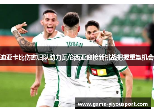 迪亚卡比伤愈归队助力瓦伦西亚迎接新挑战把握重塑机会