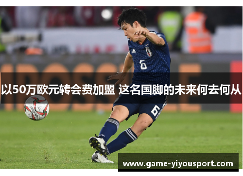 以50万欧元转会费加盟 这名国脚的未来何去何从