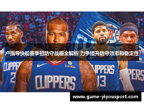 卢指导快船赛季初防守战略全解析 力争提升防守效率和稳定性
