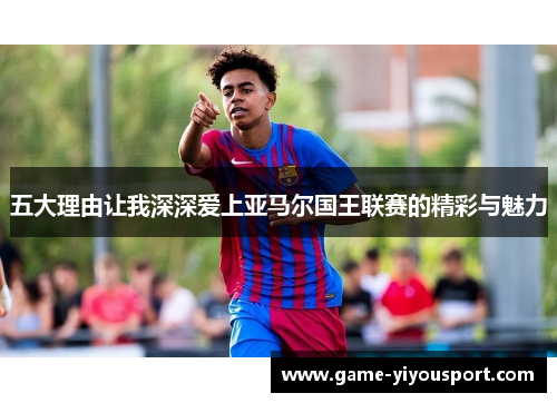 五大理由让我深深爱上亚马尔国王联赛的精彩与魅力